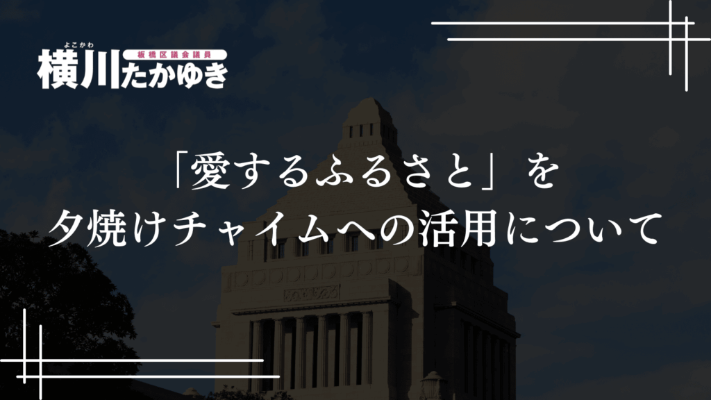 【令和7年度】第3回定例会で一般質問を実施しました[板橋区議会議員 横川たかゆき]「愛するふるさと」を夕焼けチャイムへの活用について