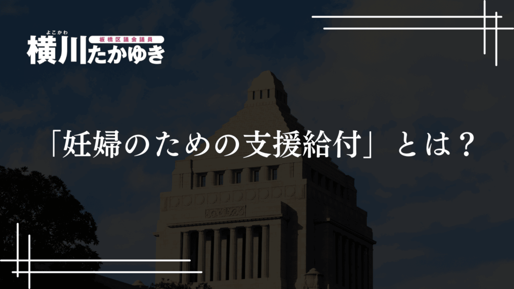 【板橋区】妊婦のための支援給付がスタート・最大10万円を2回に分けて支給（板橋区議会議員 横川たかゆき）
