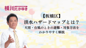 【板橋区】洪水ハザードマップとは?大雨・台風のときの避難・対象方法をわかりやすく解説(板橋区議会議員 横川たかゆき)